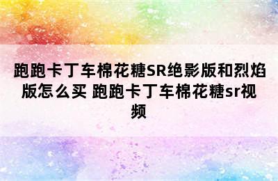 跑跑卡丁车棉花糖SR绝影版和烈焰版怎么买 跑跑卡丁车棉花糖sr视频